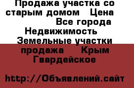 Продажа участка со старым домом › Цена ­ 2 000 000 - Все города Недвижимость » Земельные участки продажа   . Крым,Гвардейское